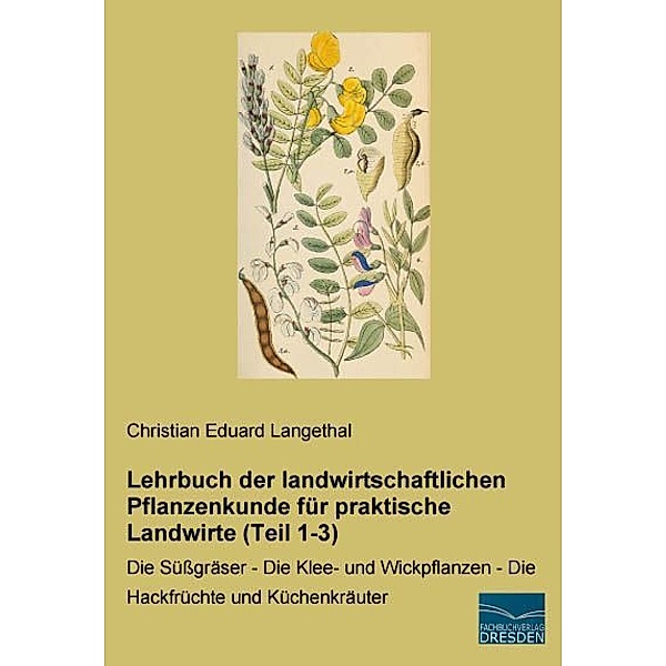 Lehrbuch der landwirtschaftlichen Pflanzenkunde für praktische Landwirte (Teil 1-3), Christian Eduard Langethal