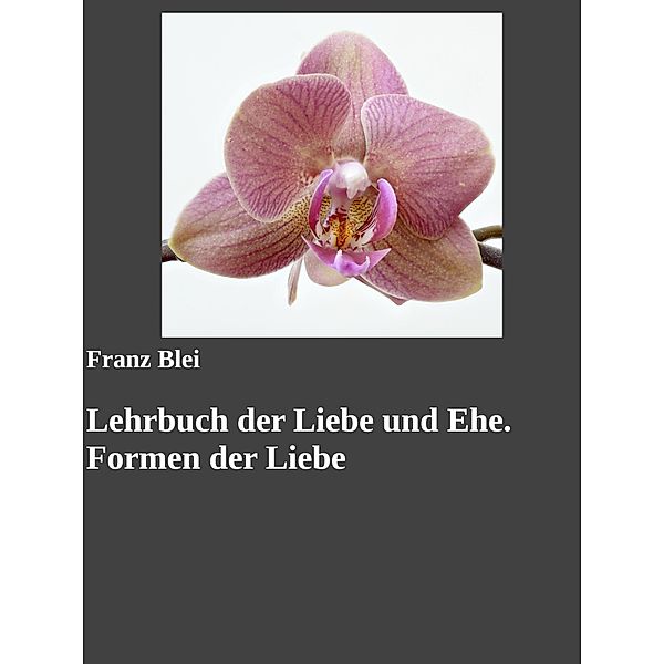 Lehrbuch der Liebe und Ehe. Formen der Liebe, Franz Blei