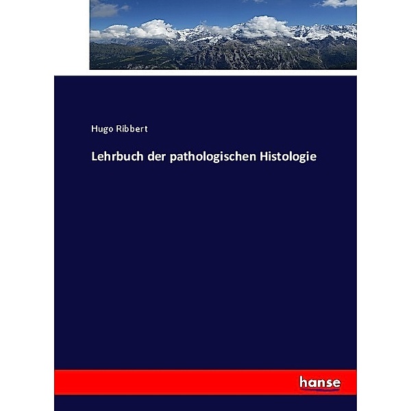 Lehrbuch der pathologischen Histologie, Hugo Ribbert