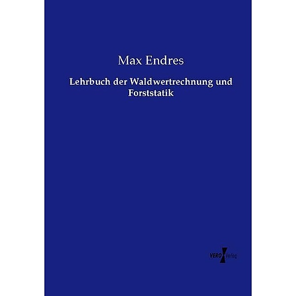 Lehrbuch der Waldwertrechnung und Forststatik, Max Endres