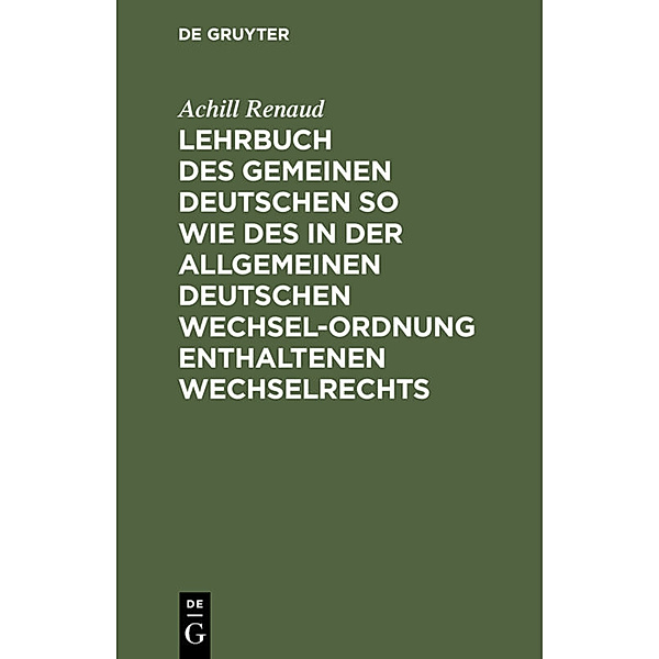 Lehrbuch des Gemeinen Deutschen so wie des in der Allgemeinen Deutschen Wechsel-Ordnung enthaltenen Wechselrechts, Achill Renaud