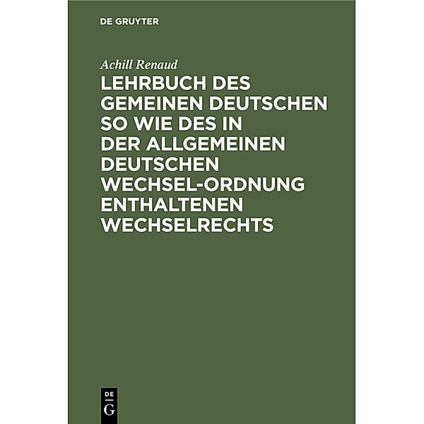 Lehrbuch des gemeinen deutschen so wie des in der allgemeinen Deutschen Wechsel-Ordnung enthaltenen Wechselrechts, Achill Renaud