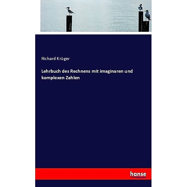 Lehrbuch des Rechnens mit imaginaren und komplexen Zahlen, Richard Krüger