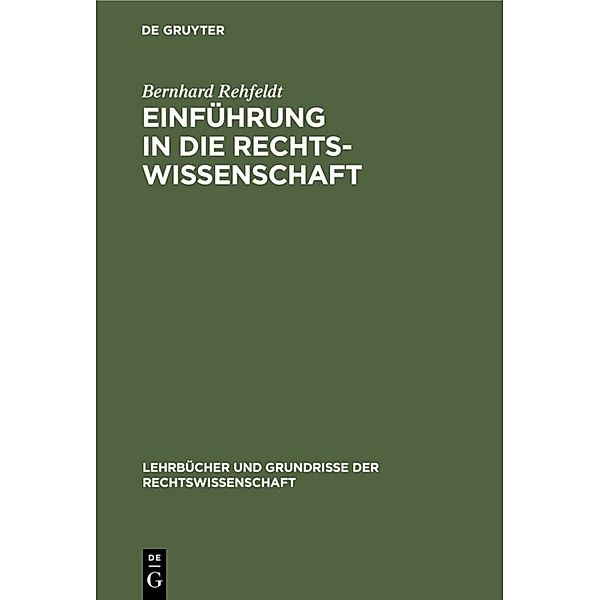 Lehrbücher und Grundrisse der Rechtswissenschaft / Einführung in die Rechtswissenschaft, Bernhard Rehfeldt