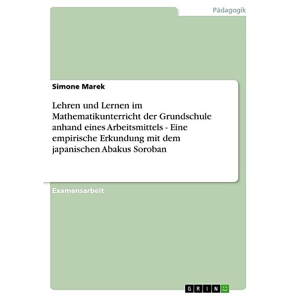 Lehren und Lernen im Mathematikunterricht der Grundschule anhand eines Arbeitsmittels - Eine empirische Erkundung mit dem japanischen Abakus Soroban, Simone Marek