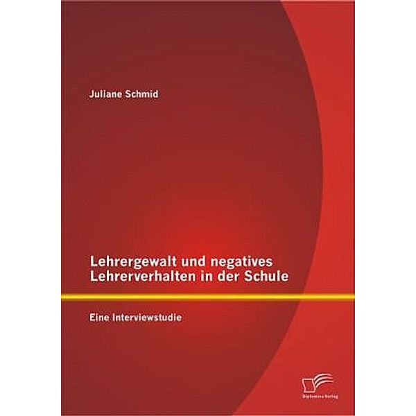 Lehrergewalt und negatives Lehrerverhalten in der Schule: Eine Interviewstudie, Juliane Schmid