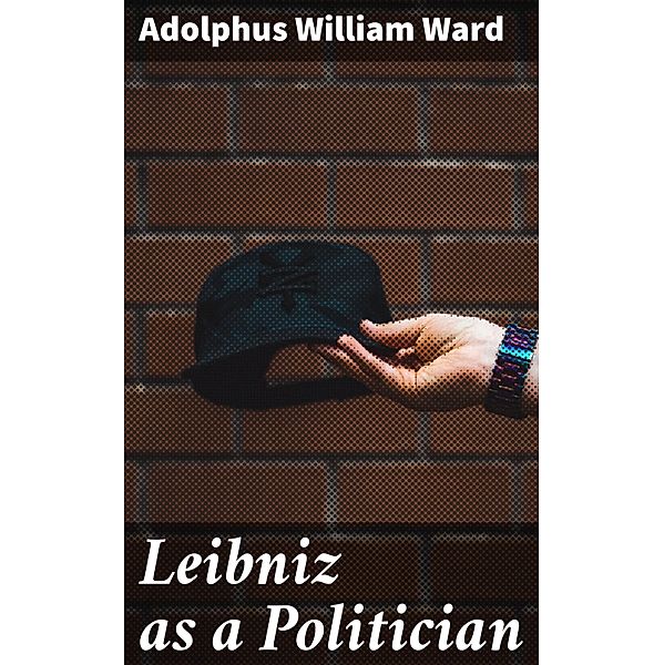 Leibniz as a Politician, Adolphus William Ward