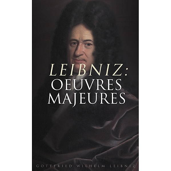 Leibniz: Oeuvres Majeures, Gottfried Wilhelm Leibniz
