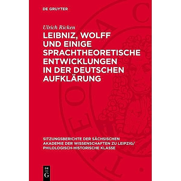 Leibniz, Wolff und einige sprachtheoretische Entwicklungen in der deutschen Aufklärung / Sitzungsberichte der Sächsischen Akademie der Wissenschaften zu Leipzig/ Philologisch-Historische Klasse Bd.1293, Ulrich Ricken