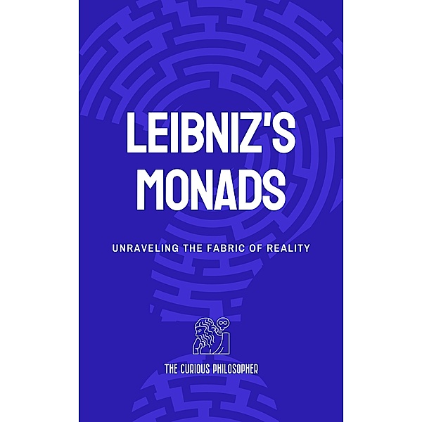 Leibniz's Monads: Unraveling the Fabric of Reality, The Curious Philosopher
