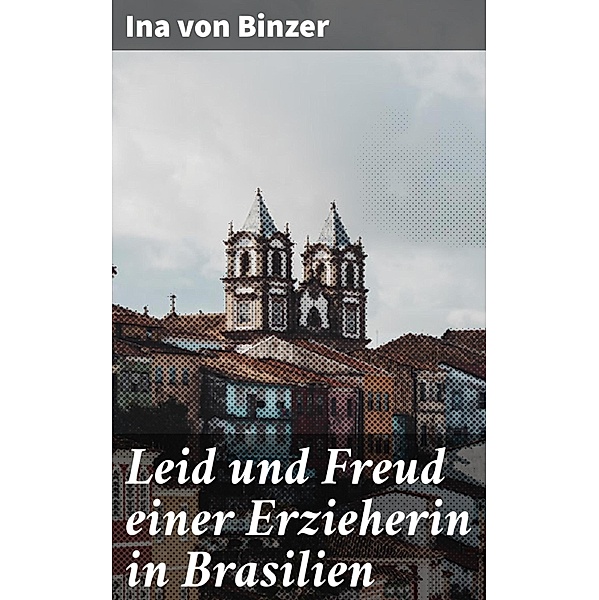 Leid und Freud einer Erzieherin in Brasilien, Ina von Binzer