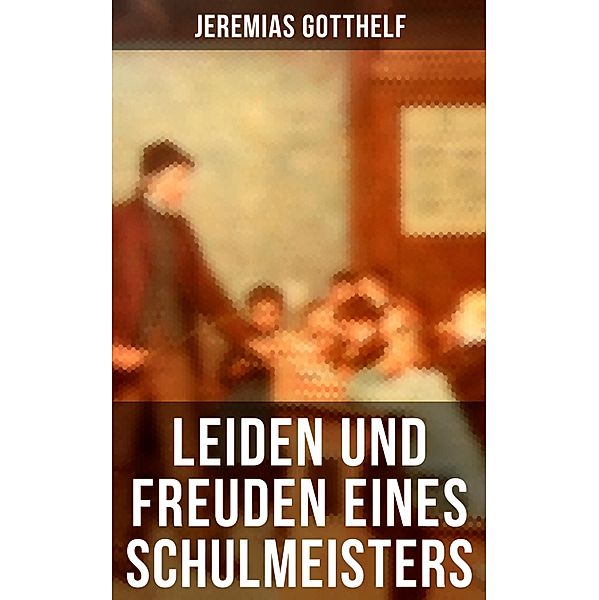 Leiden und Freuden eines Schulmeisters, Jeremias Gotthelf