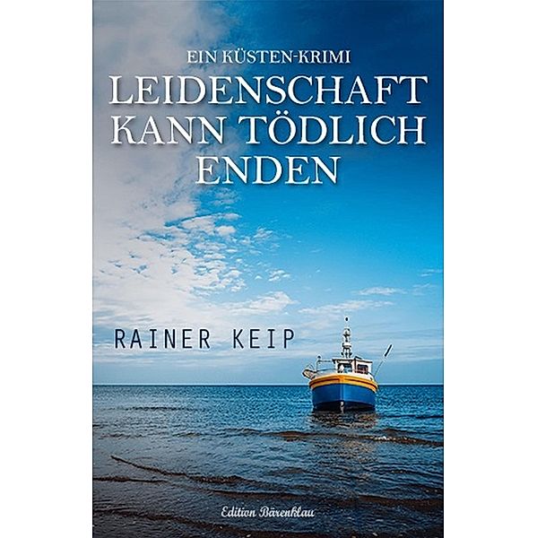 Leidenschaft kann tödlich enden: Ein Küsten-Krimi, Rainer Keip