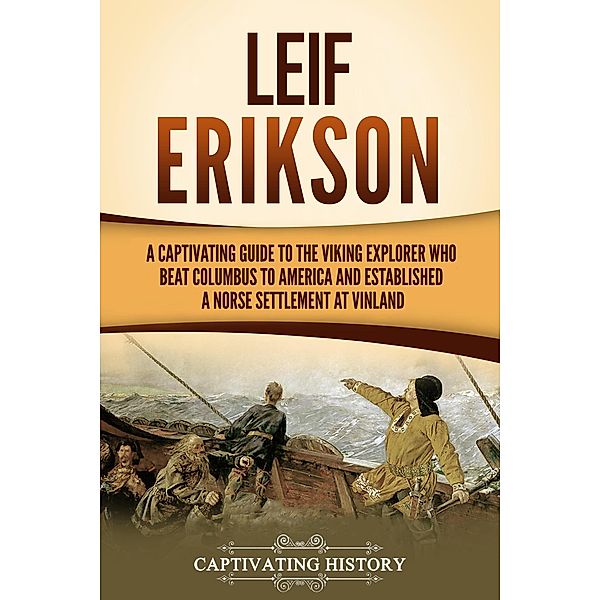 Leif Erikson: A Captivating Guide to the Viking Explorer Who Beat Columbus to America and Established a Norse Settlement at Vinland, Captivating History