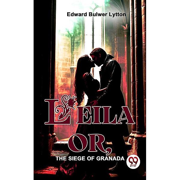 Leila Or, The Siege Of Granada, Edward Bulwer Lytton