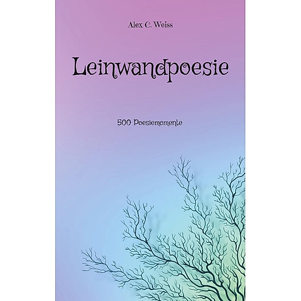 Leinwandpoesie / Leinwandpoesie Sammelband Bd.1, Alex C. Weiss