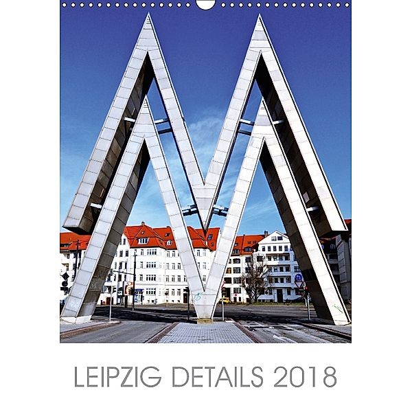 Leipzig Details 2018 (Wandkalender 2018 DIN A3 hoch) Dieser erfolgreiche Kalender wurde dieses Jahr mit gleichen Bildern, Jörg Dietrich