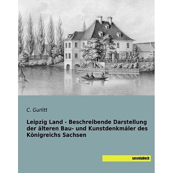 Leipzig Land - Beschreibende Darstellung der älteren Bau- und Kunstdenkmäler des Königreichs Sachsen, C. Gurlitt