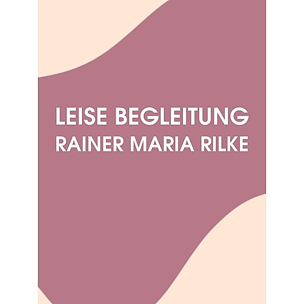 Leise Begleitung, Rainer Maria Rilke