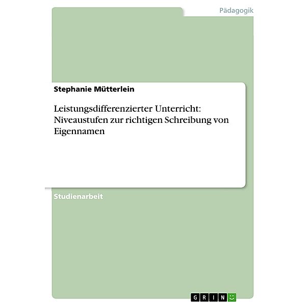 Leistungsdifferenzierter Unterricht: Niveaustufen zur richtigen Schreibung von Eigennamen, Stephanie Mütterlein