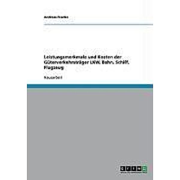 Leistungsmerkmale und Kosten der Güterverkehrsträger LKW, Bahn, Schiff, Flugzeug, Andreas Franke