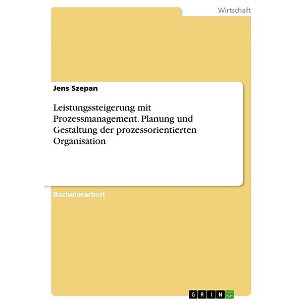 Leistungssteigerung mit Prozessmanagement - Planung und Gestaltung der prozessorientierten Organisation, Jens Szepan