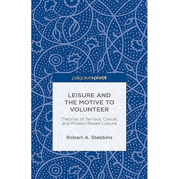 Leisure and the Motive to Volunteer: Theories of Serious, Casual, and Project-Based Leisure, Robert A. Stebbins
