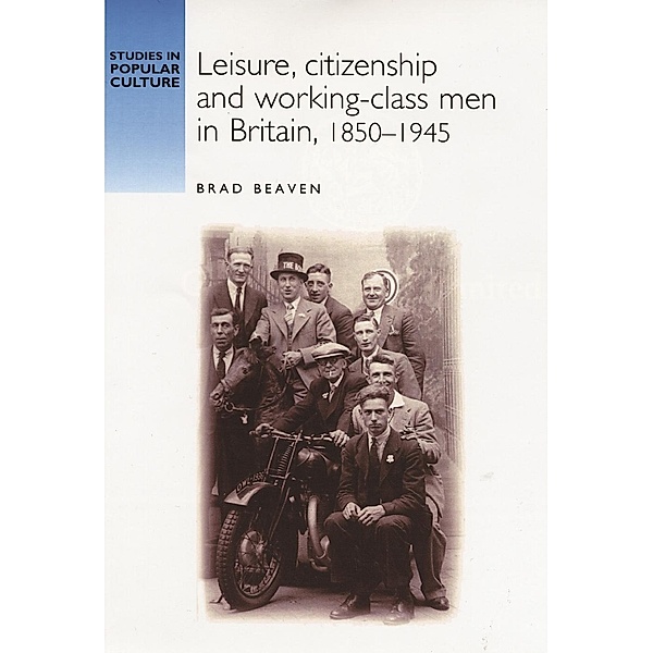 Leisure, citizenship and working-class men in Britain, 1850-1940 / Studies in Popular Culture, Brad Beaven