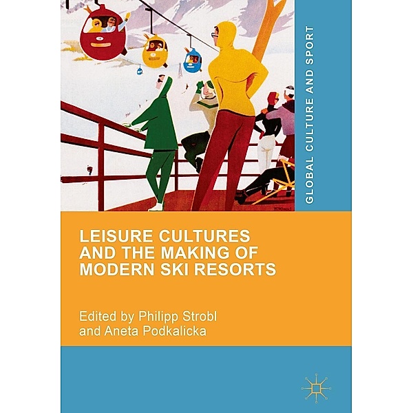 Leisure Cultures and the Making of Modern Ski Resorts / Global Culture and Sport Series