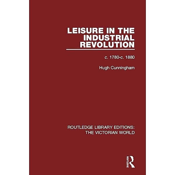 Leisure in the Industrial Revolution / Routledge Library Editions: The Victorian World, Hugh Cunningham