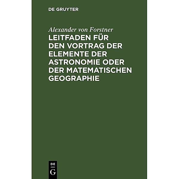 Leitfaden für den Vortrag der Elemente der Astronomie oder der matematischen Geographie, Alexander von Forstner