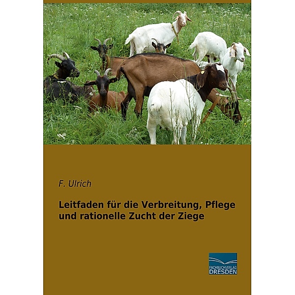 Leitfaden für die Verbreitung, Pflege und rationelle Zucht der Ziege, F. Ulrich
