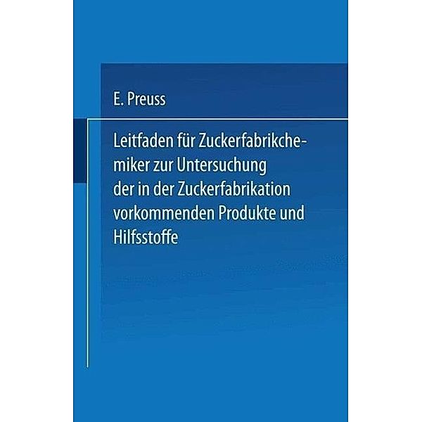 Leitfaden für Zuckerfabrikchemiker zur Untersuchung der in der Zuckerfabrikation vorkommenden Produkte und Hilfsstoffe, Eugen Preuss