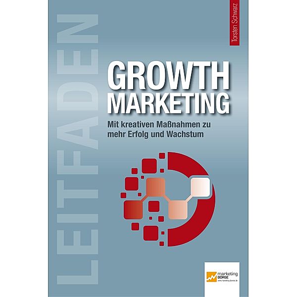 Leitfaden Growth Marketing, Dietmar Barzen, Markus Mattscheck, Maik Mohl, Anne M. Schüller, Uwe Techt, Urs Thüring, Danylo Vakhnenko, Robert Weller, Tim Cole, Ines Eschbacher, Jens Fuderholz, Martin Grahl, Nils Hafner, Harald Henn, Tomas Herzberger, Ralf T. Kreutzer