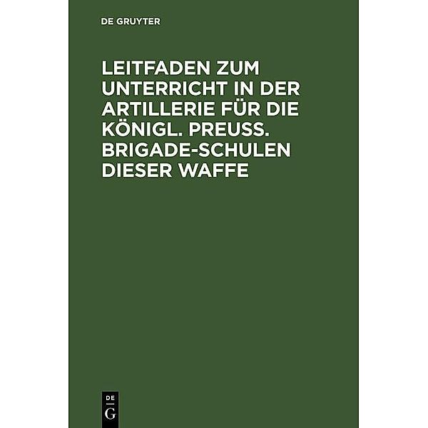 Leitfaden zum Unterricht in der Artillerie für die Königl. Preuss. Brigade-Schulen dieser Waffe