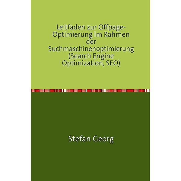 Leitfaden zur Offpage-Optimierung im Rahmen der Suchmaschinenoptimierung (Search Engine Optimization, SEO), STEFAN GEORG