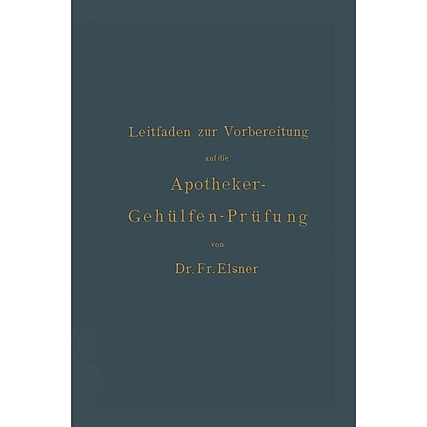 Leitfaden zur Vorbereitung auf die Apotheker-Gehülfen-Prüfung, Fr. Elsner, H. Böttger