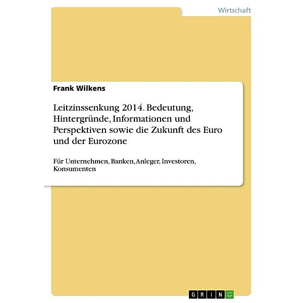 Leitzinssenkung 2014. Bedeutung, Hintergründe, Informationen und Perspektiven sowie die Zukunft des Euro und der Eurozone, Frank Wilkens