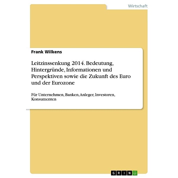 Leitzinssenkung 2014. Bedeutung, Hintergründe, Informationen und Perspektiven sowie die Zukunft des Euro und der Eurozon, Frank Wilkens