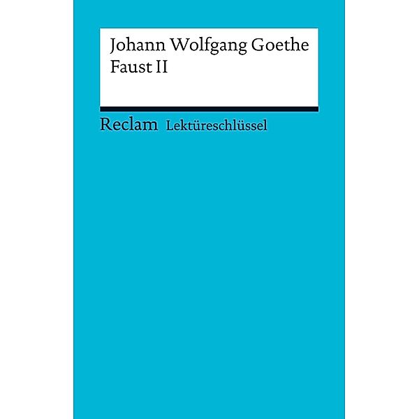 Lektüreschlüssel. Johann Wolfgang Goethe: Faust II / Reclam Lektüreschlüssel, Johann Wolfgang Goethe, Walter Schafarschik
