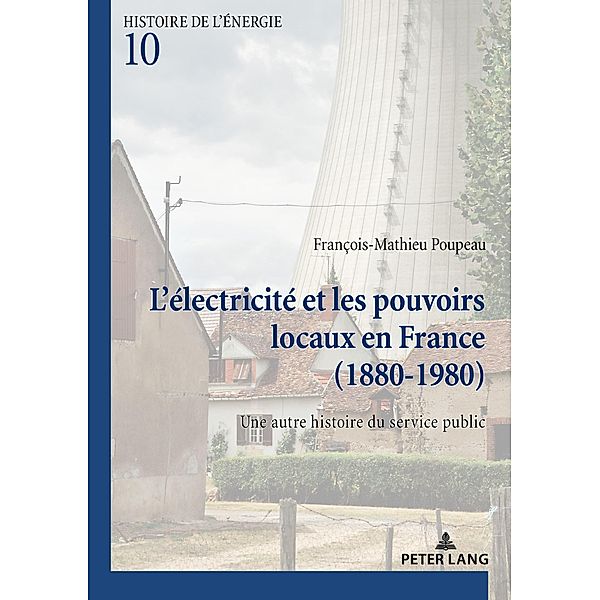 L'électricité et les pouvoirs locaux en France (1880-1980) / Histoire de l'énergie/History of Energy Bd.10, François-Mathieu Poupeau