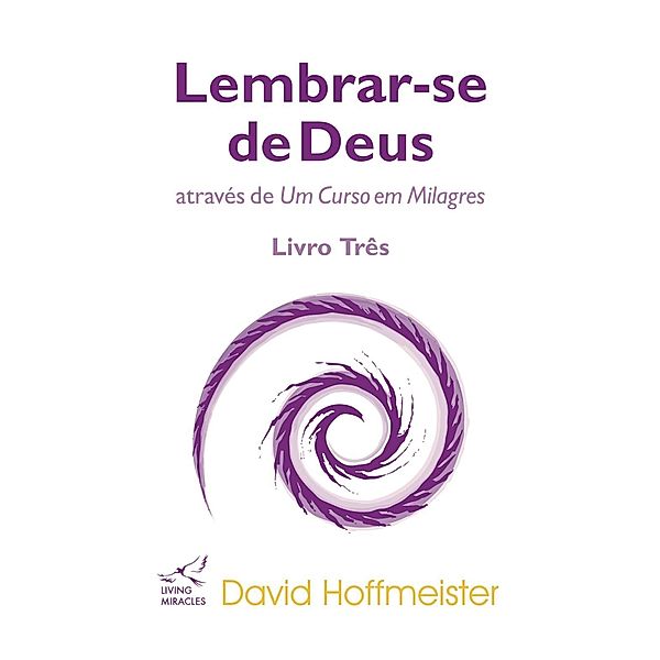 Lembrar-se de Deus através de Um Curso em Milagres: Livro Três / Living Miracles Publications, David Hoffmeister