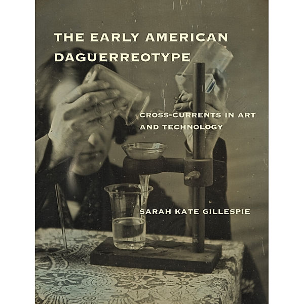 Lemelson Center Studies in Invention and Innovation series / The Early American Daguerreotype, Sarah Kate Gillespie