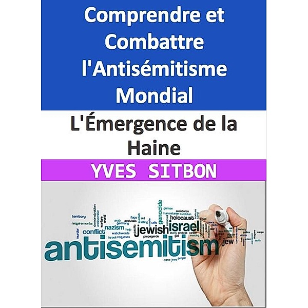 L'Émergence de la Haine : Comprendre et Combattre l'Antisémitisme Mondial, Yves Sitbon