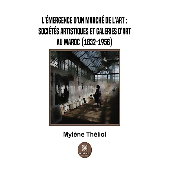 L'émergence d'un marché de l'art :sociétés artistiques et galeries d'art au Maroc (1832-1956), Mylène Théliol