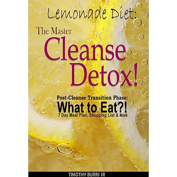 Lemonade Diet: The Master Cleanse Detox! Post-Cleanse Transition Phase: What to Eat?! 7 Day Meal Plan, Shopping List & More (lemon detox drink diet) / lemon detox drink diet, Timothy Burrs