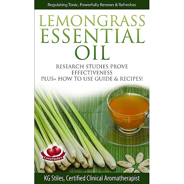 Lemongrass Essential Oil Research Studies Prove Effectiveness Plus + How to Use Guide & Recipes (Healing with Essential Oil) / Healing with Essential Oil, Kg Stiles
