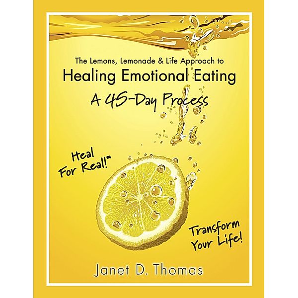 Lemons, Lemonade & Life Approach to Healing Emotional Eating: A 45-Day Process, Janet D. Thomas