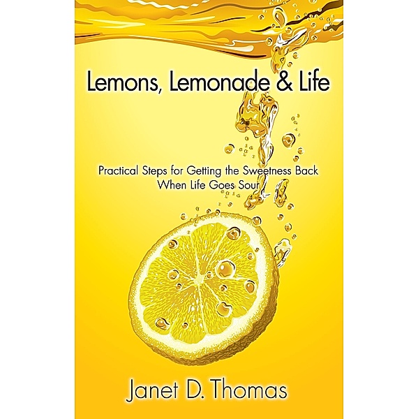 Lemons, Lemonade & Life: Practical Steps for Getting the Sweetness Back When Life Goes Sour, Janet D. Thomas