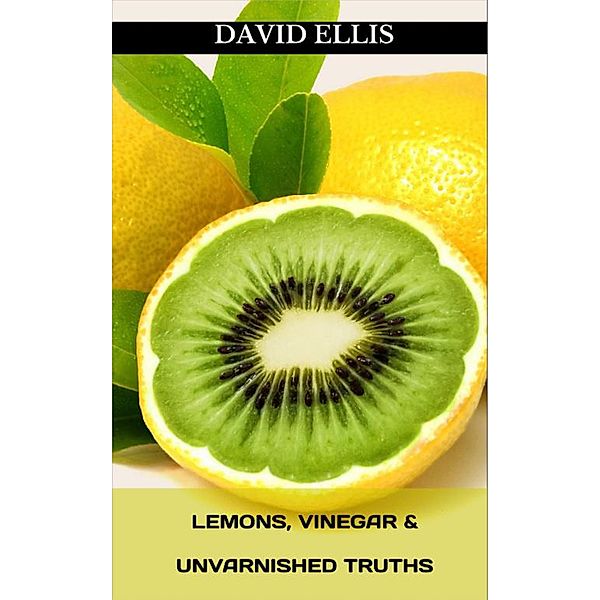 Lemons, Vinegar & Unvarnished Truths, David Ellis